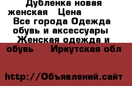 Дубленка новая женская › Цена ­ 20 000 - Все города Одежда, обувь и аксессуары » Женская одежда и обувь   . Иркутская обл.